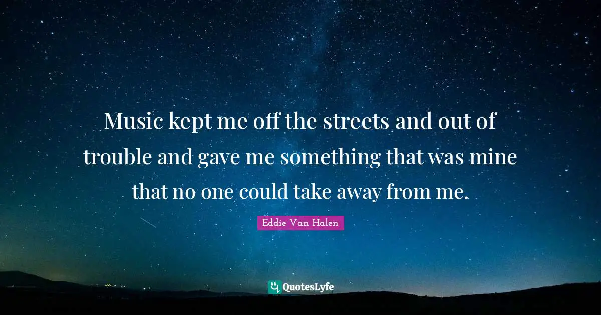 Eddie Van Halen Quotes: "Music kept me off the streets and out of trouble and gave me something that was mine that no one could take away from me."