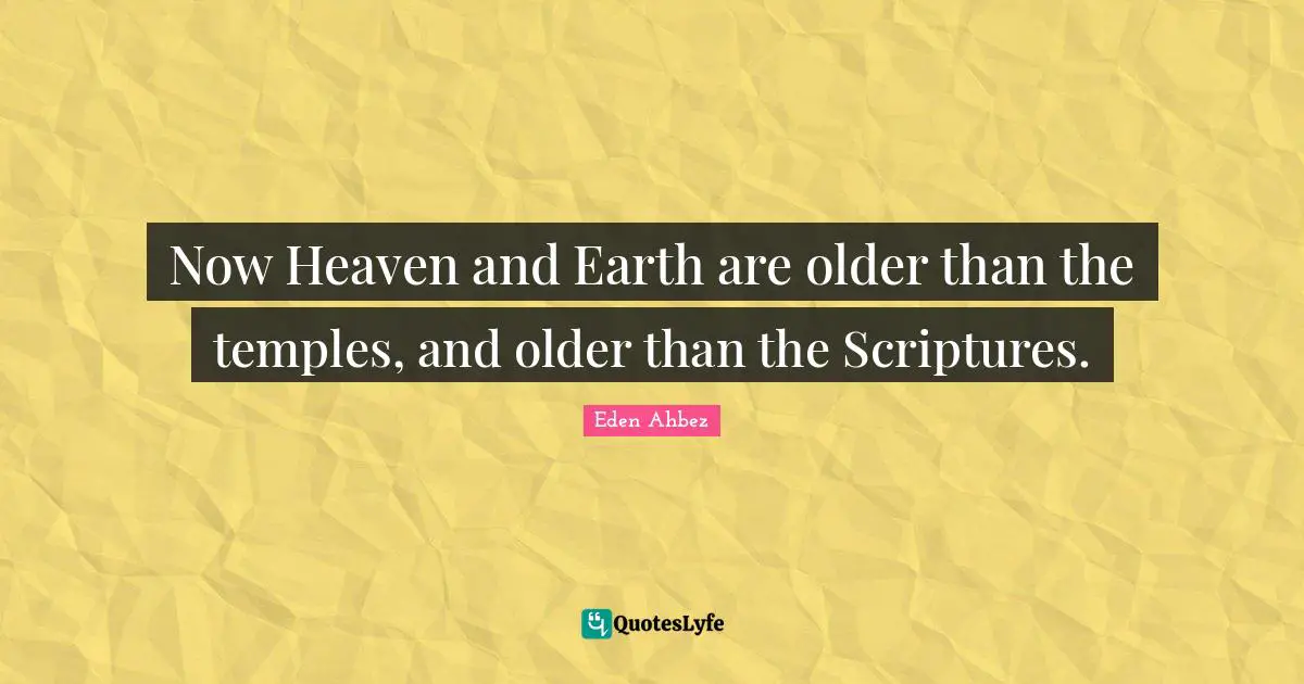 Eden Ahbez Quotes: "Now Heaven and Earth are older than the temples, and older than the Scriptures."
