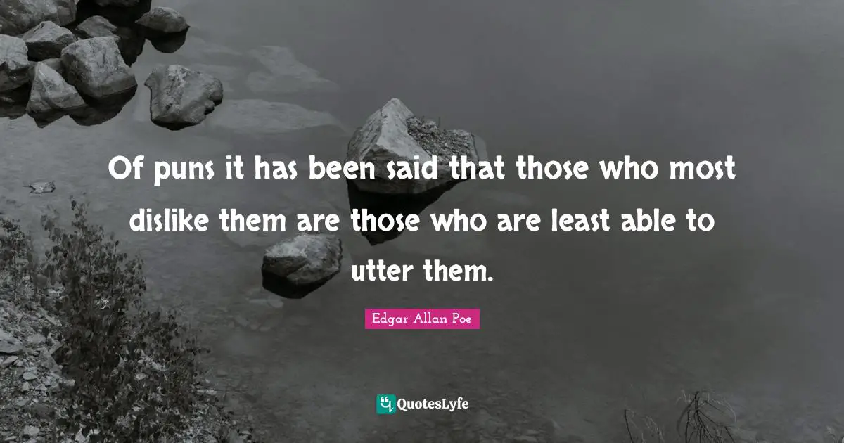 Of puns it has been said that those who most dislike them are those who are least able to utter them.
