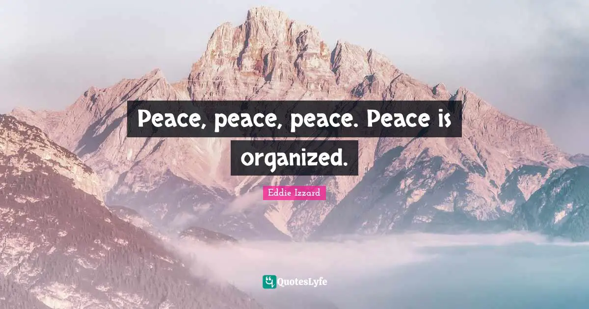 Peace, peace, peace. Peace is organized.
