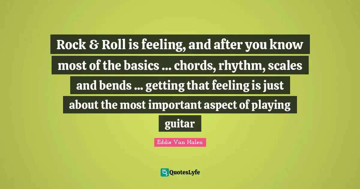 Rhythm Quotes: "Rock & Roll is feeling, and after you know most of the basics ... chords, rhythm, scales and bends ... getting that feeling is just about the most important aspect of playing guitar"