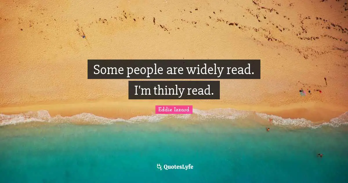 Some people are widely read. I'm thinly read.