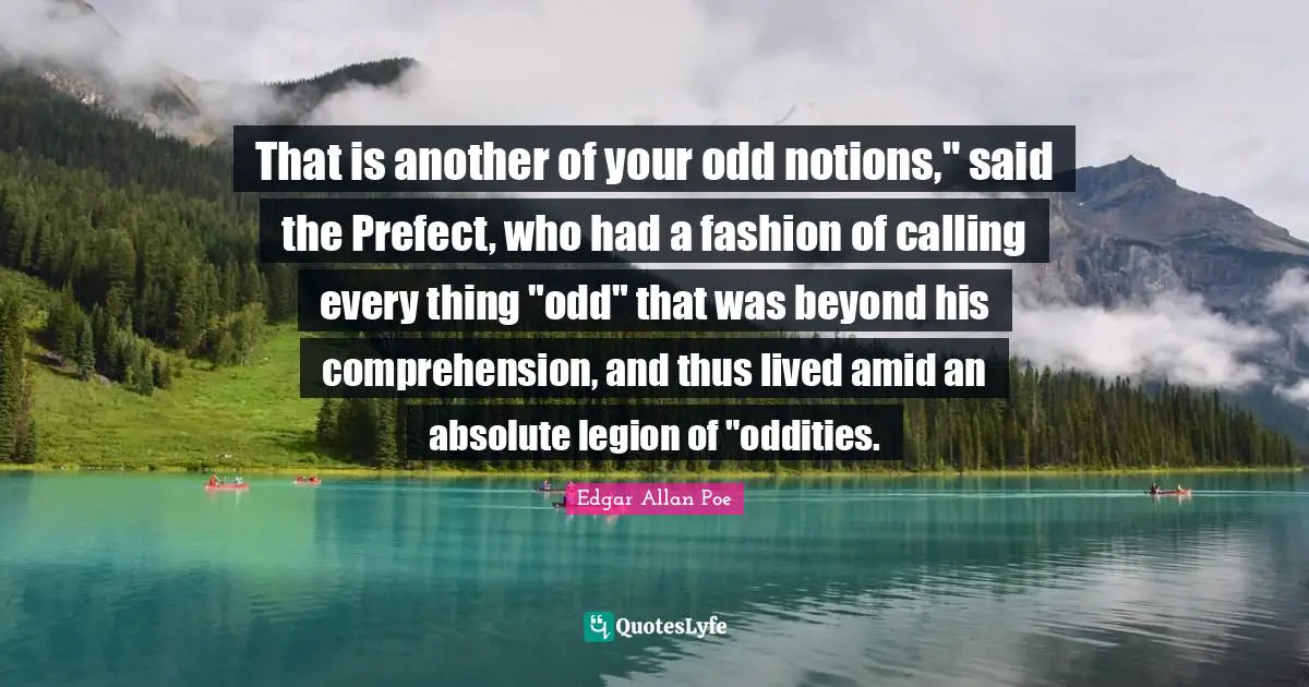 That is another of your odd notions," said the Prefect, who had a fashion of calling every thing "odd" that was beyond his comprehension, and thus lived amid an absolute legion of "oddities.