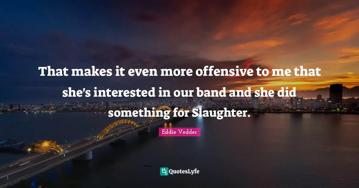 Slaughter Quotes: "That makes it even more offensive to me that she's interested in our band and she did something for Slaughter."