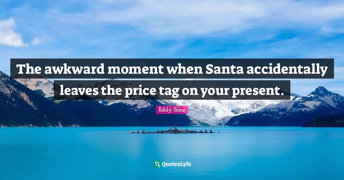 The awkward moment when Santa accidentally leaves the price tag on your present.