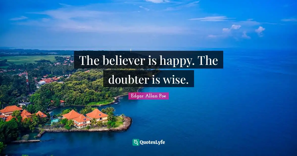 The believer is happy. The doubter is wise.