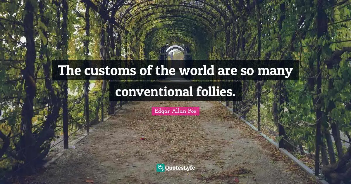 The customs of the world are so many conventional follies.