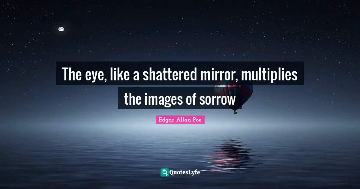 The eye, like a shattered mirror, multiplies the images of sorrow