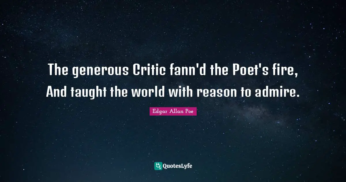 The generous Critic fann'd the Poet's fire, And taught the world with reason to admire.