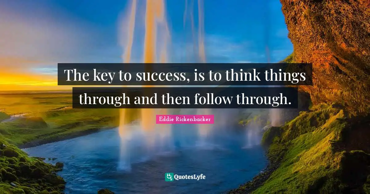 The key to success, is to think things through and then follow through.