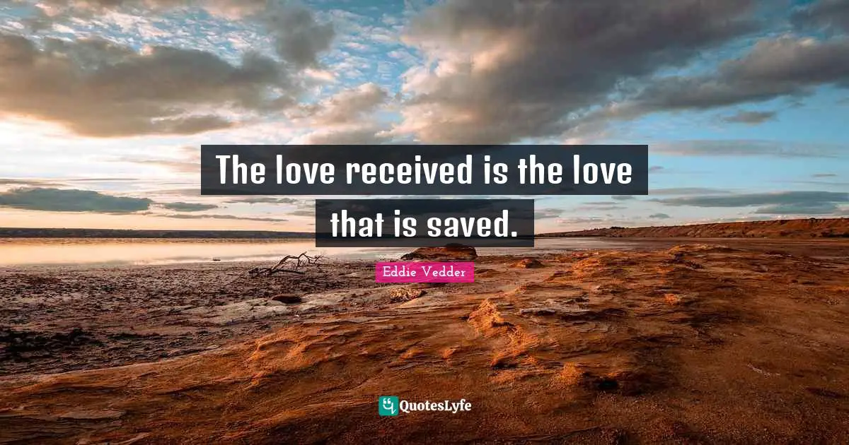 The love received is the love that is saved.
