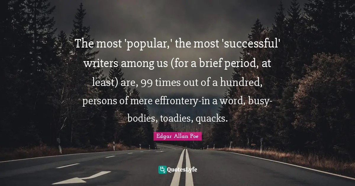 Quacks Quotes: "The most 'popular,' the most 'successful' writers among us (for a brief period, at least) are, 99 times out of a hundred, persons of mere effrontery-in a word, busy-bodies, toadies, quacks."
