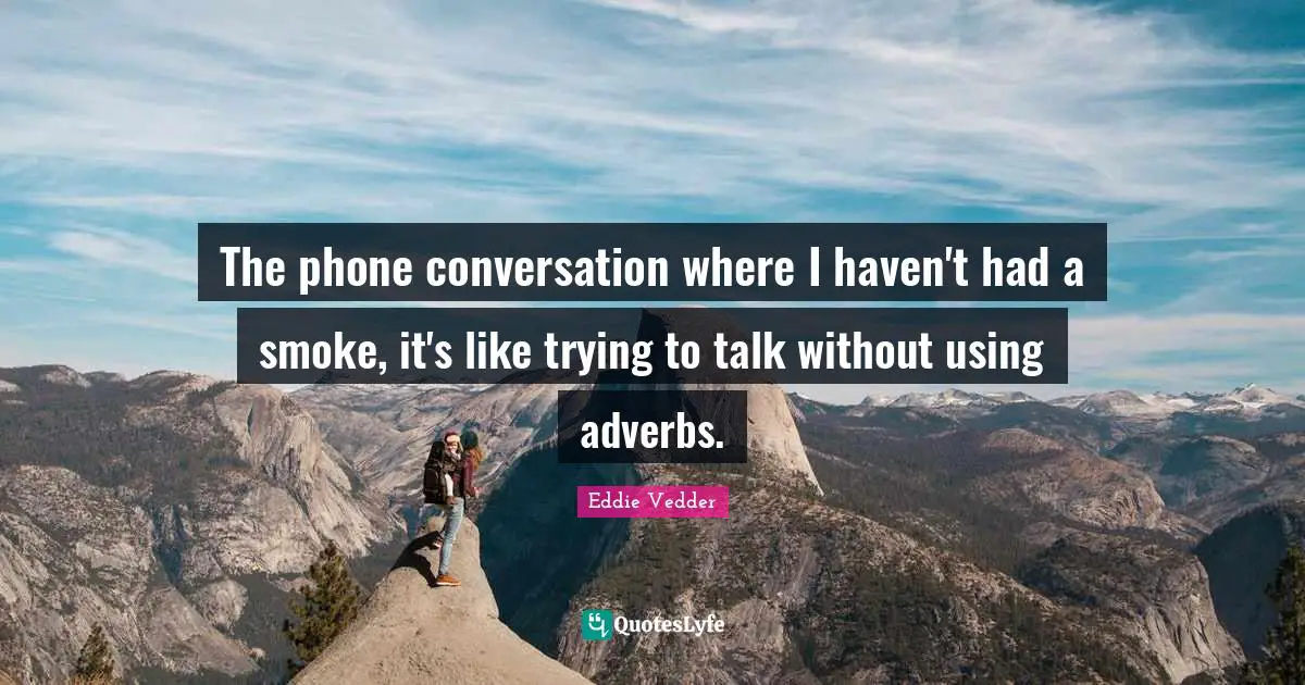 The phone conversation where I haven't had a smoke, it's like trying to talk without using adverbs.