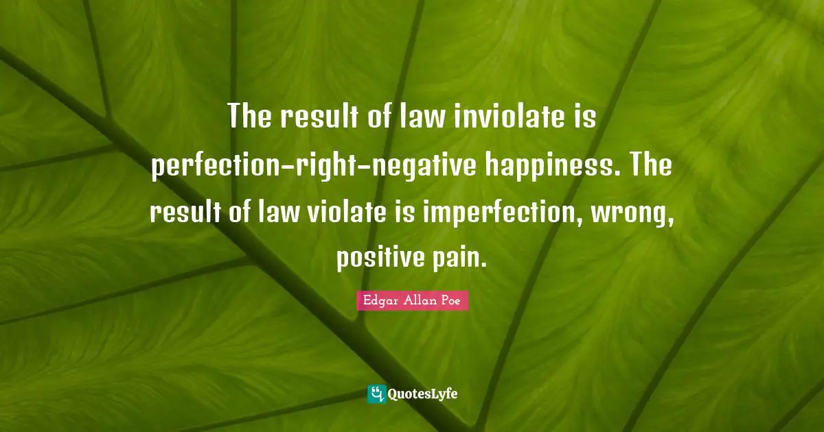 The result of law inviolate is perfection–right–negative happiness. The result of law violate is imperfection, wrong, positive pain.