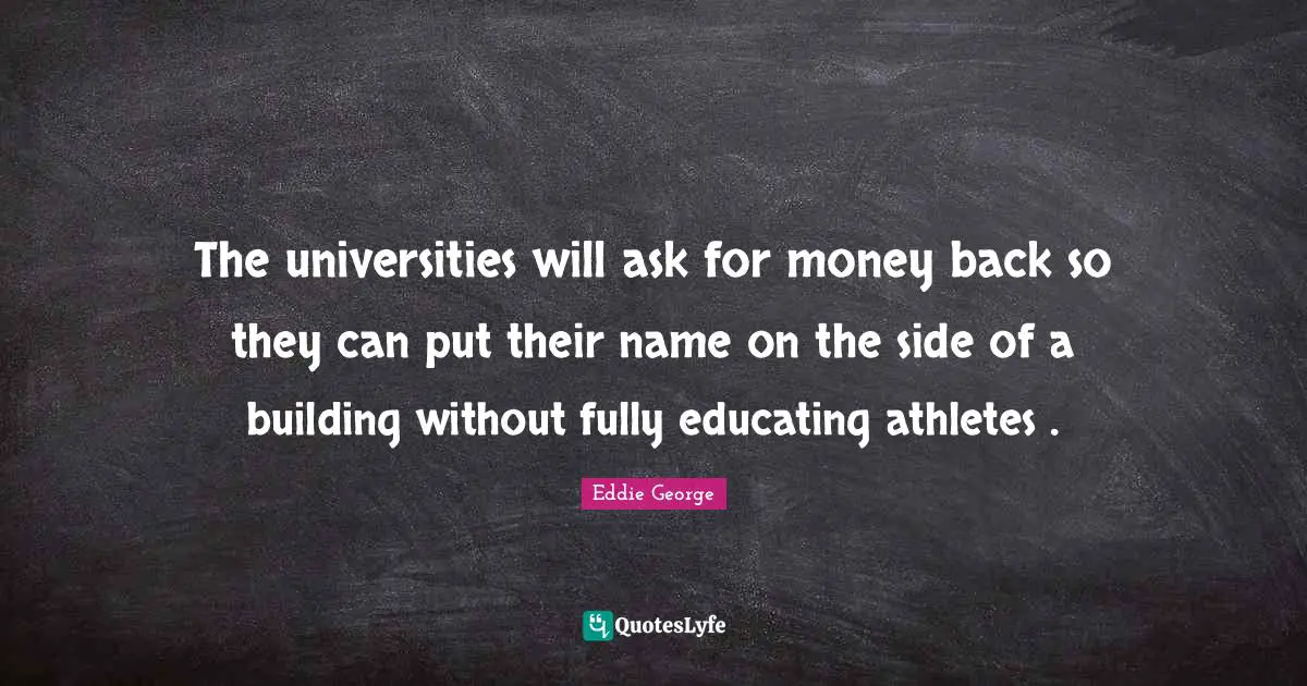 The universities will ask for money back so they can put their name on the side of a building without fully educating athletes .