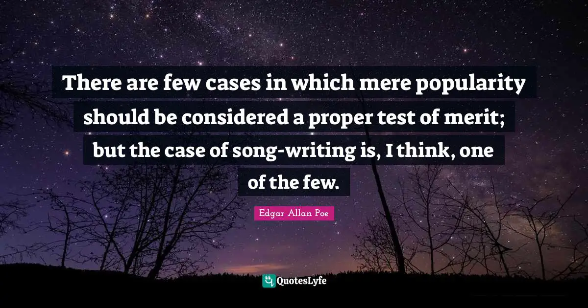 There are few cases in which mere popularity should be considered a proper test of merit; but the case of song-writing is, I think, one of the few.