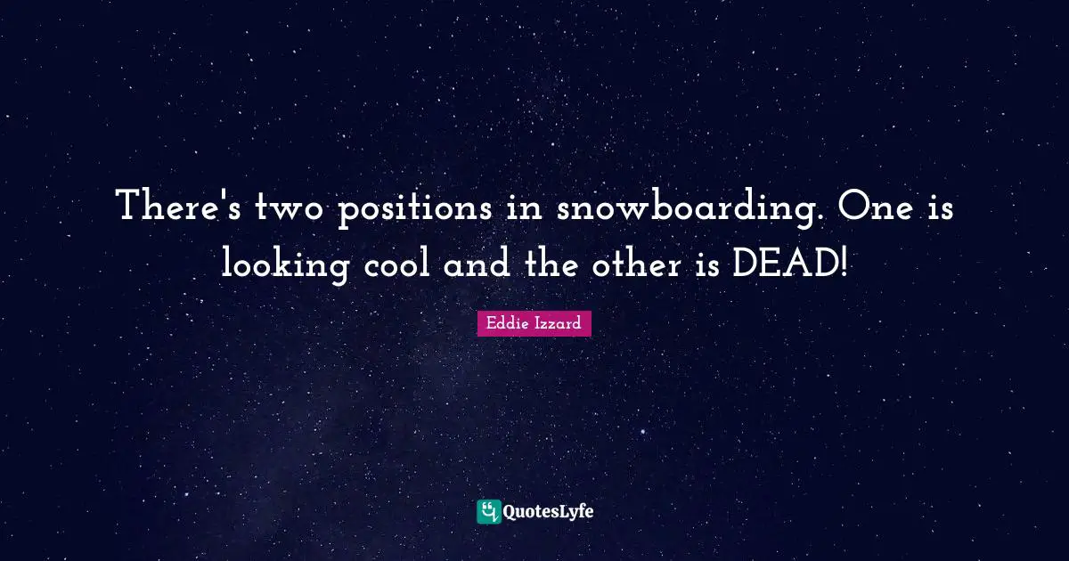 There's two positions in snowboarding. One is looking cool and the other is DEAD!