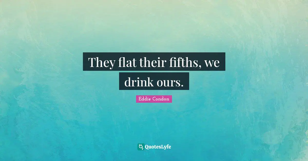 They flat their fifths, we drink ours.