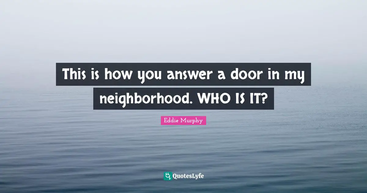 This is how you answer a door in my neighborhood. WHO IS IT?