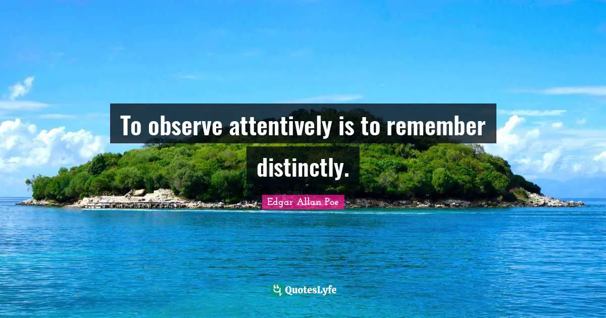 Thoughtful Quotes: "To observe attentively is to remember distinctly."