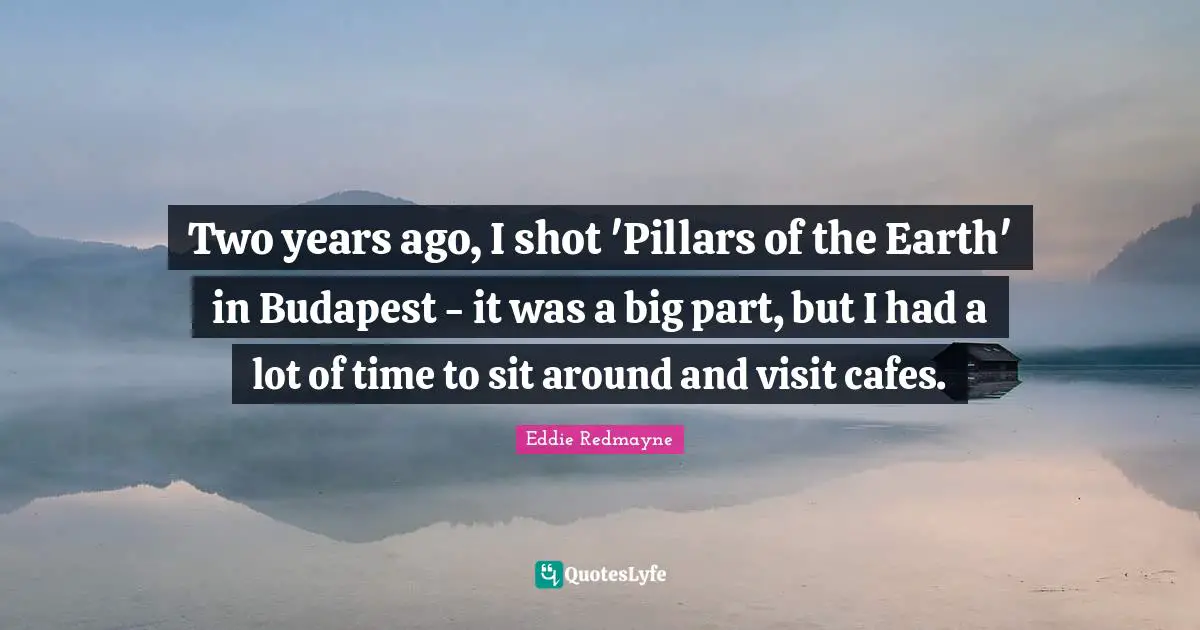 Two years ago, I shot 'Pillars of the Earth' in Budapest - it was a big part, but I had a lot of time to sit around and visit cafes.