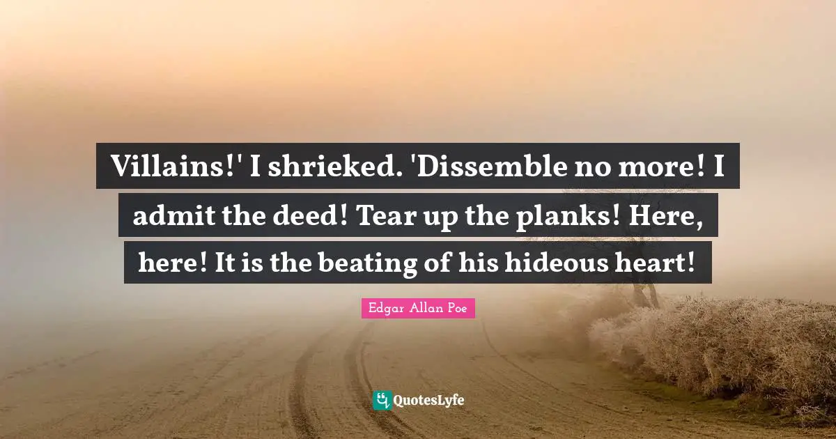 Villains!' I shrieked. 'Dissemble no more! I admit the deed! Tear up the planks! Here, here! It is the beating of his hideous heart!