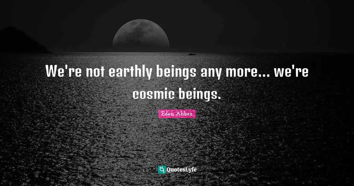 Eden Ahbez Quotes: "We're not earthly beings any more… we're cosmic beings."