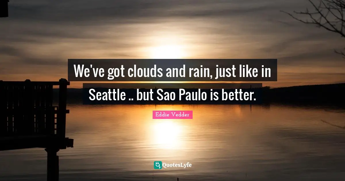 We've got clouds and rain, just like in Seattle .. but Sao Paulo is better.