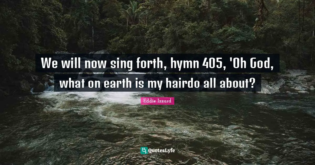 We will now sing forth, hymn 405, 'Oh God, what on earth is my hairdo all about?