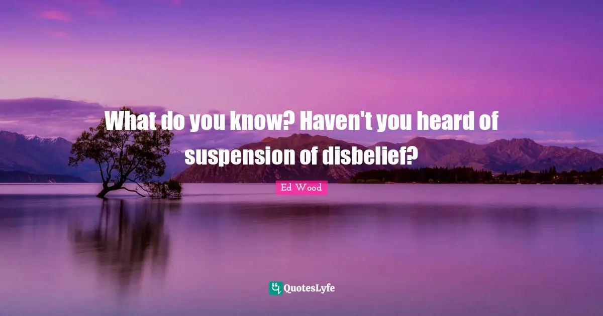 What do you know? Haven't you heard of suspension of disbelief?