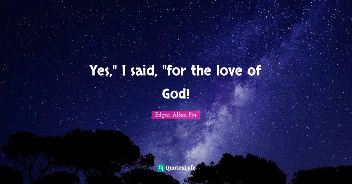 Yes," I said, "for the love of God!