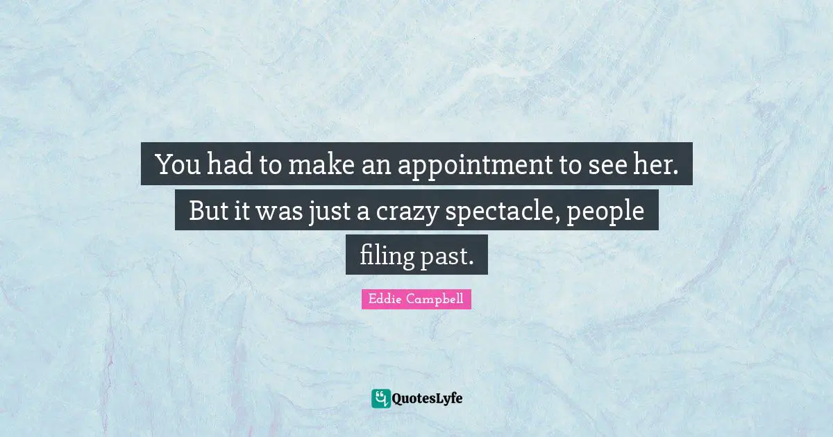 You had to make an appointment to see her. But it was just a crazy spectacle, people filing past.