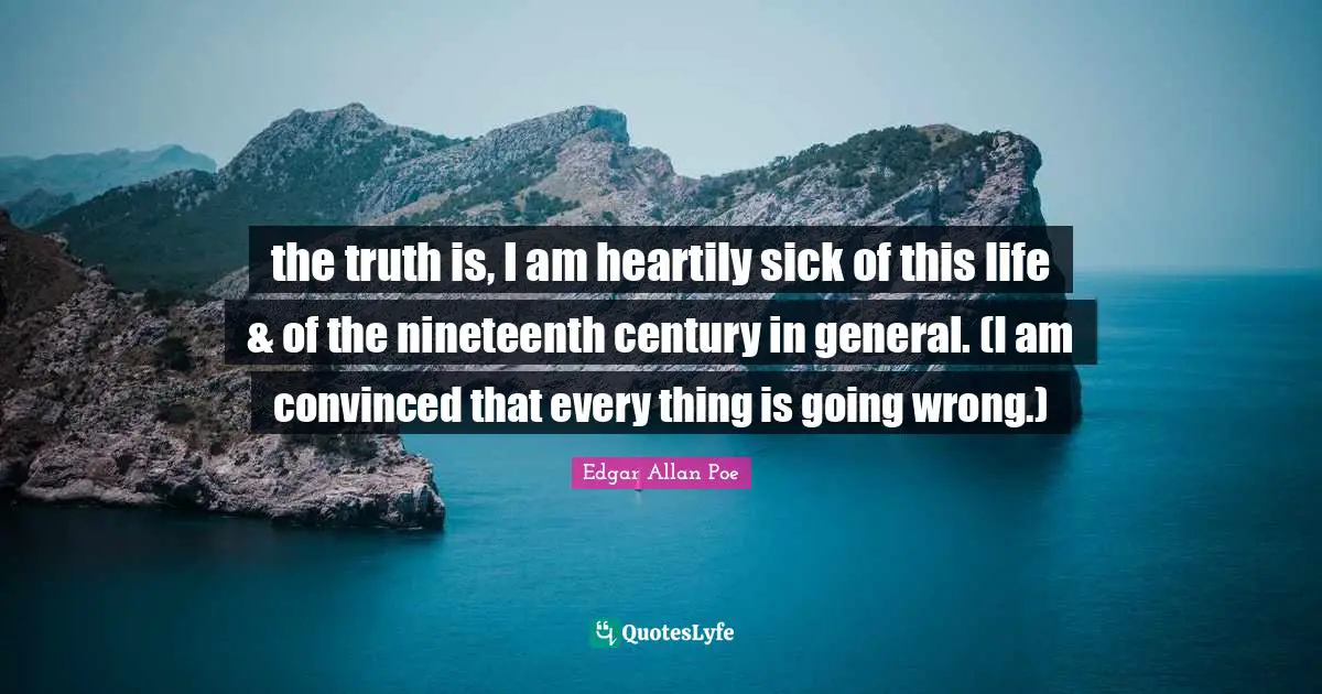 the truth is, I am heartily sick of this life & of the nineteenth century in general. (I am convinced that every thing is going wrong.)