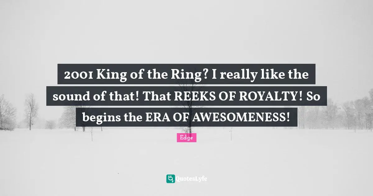 2001 King of the Ring? I really like the sound of that! That REEKS OF ROYALTY! So begins the ERA OF AWESOMENESS!