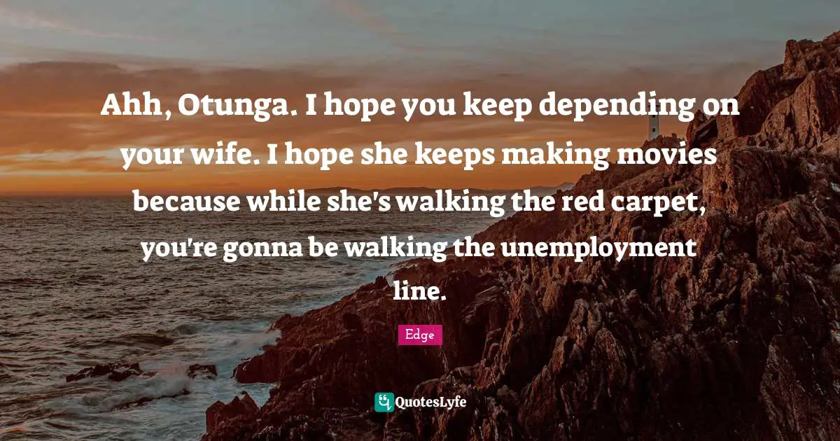 Ahh, Otunga. I hope you keep depending on your wife. I hope she keeps making movies because while she's walking the red carpet, you're gonna be walking the unemployment line.