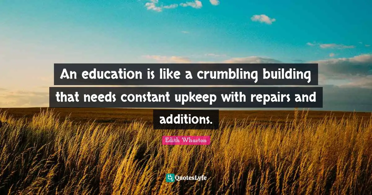 An education is like a crumbling building that needs constant upkeep with repairs and additions.