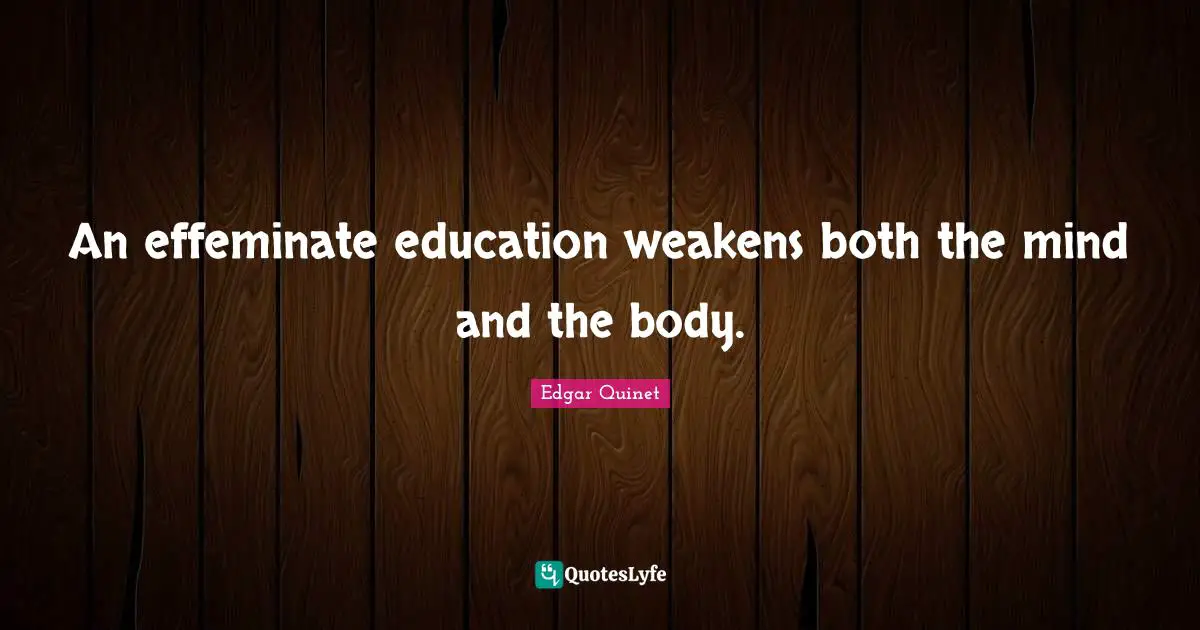 Edgar Quinet Quotes: "An effeminate education weakens both the mind and the body."