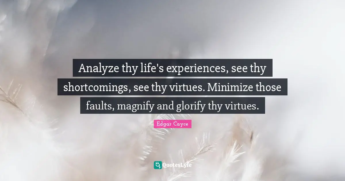 Shortcomings Quotes: "Analyze thy life's experiences, see thy shortcomings, see thy virtues. Minimize those faults, magnify and glorify thy virtues."