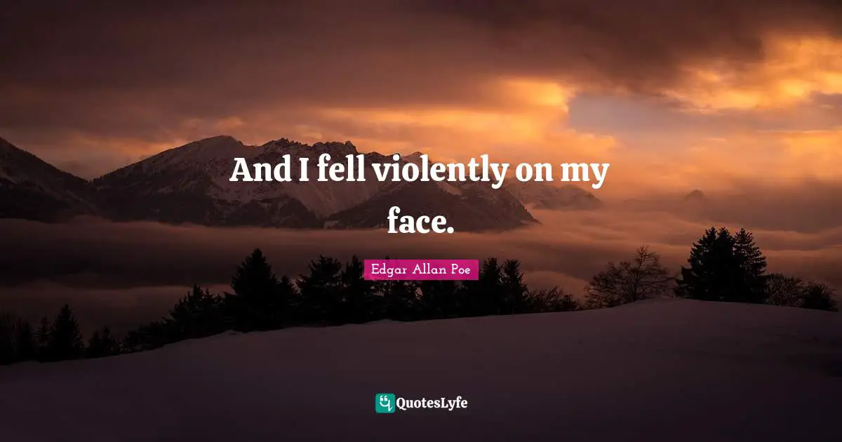 And I fell violently on my face.