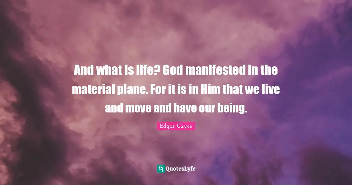 And what is life? God manifested in the material plane. For it is in Him that we live and move and have our being.