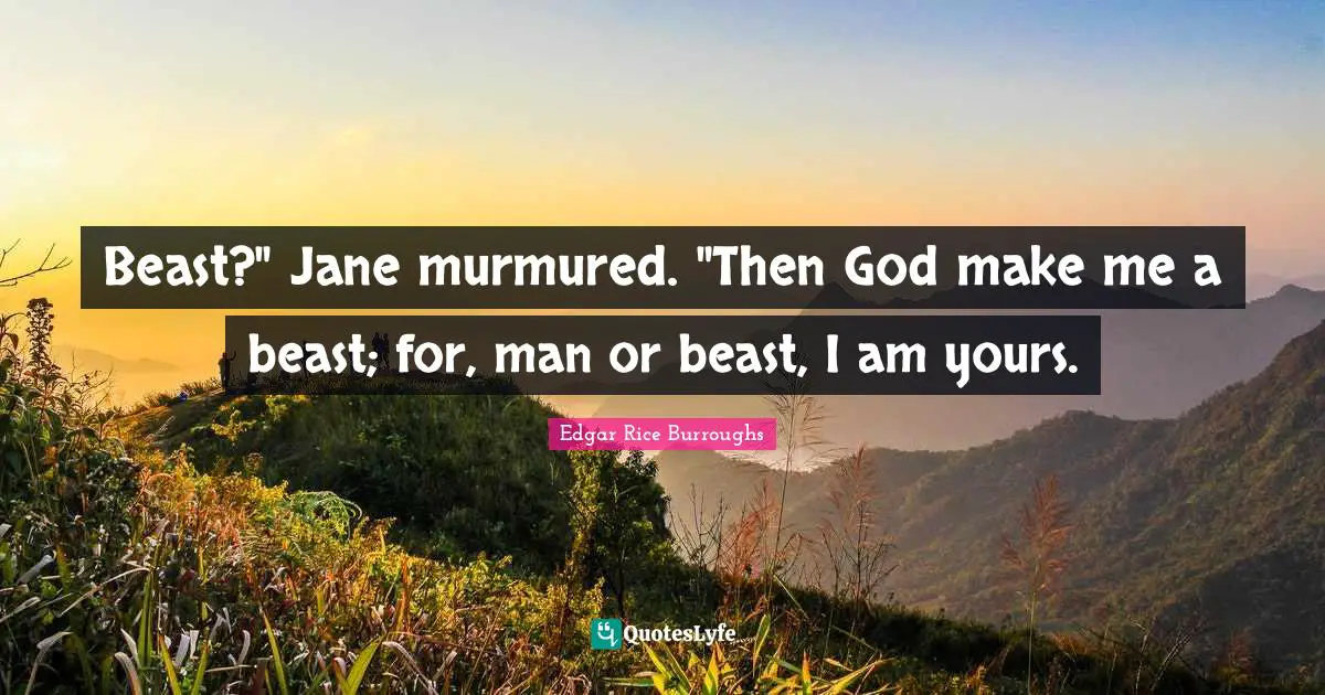 Beast?" Jane murmured. "Then God make me a beast; for, man or beast, I am yours.
