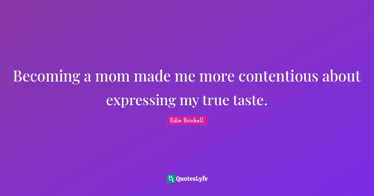Becoming a mom made me more contentious about expressing my true taste.