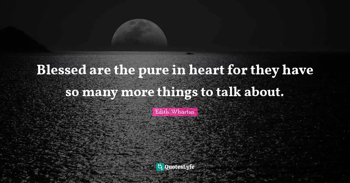 Blessed are the pure in heart for they have so many more things to talk about.
