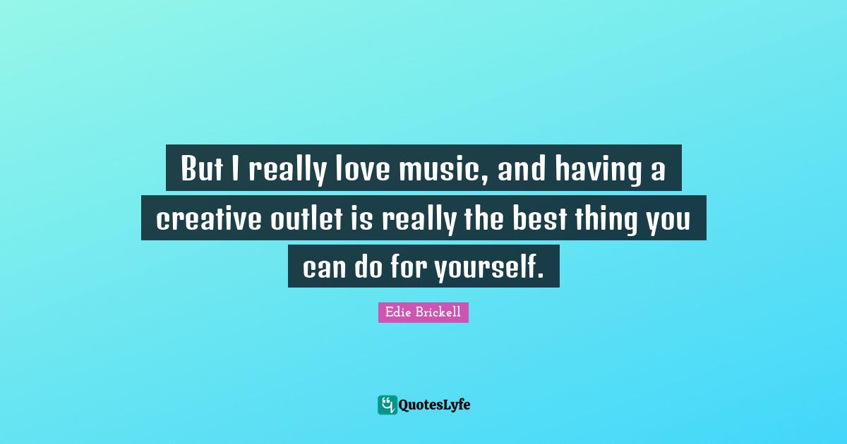 Self Love Quotes: "But I really love music, and having a creative outlet is really the best thing you can do for yourself."