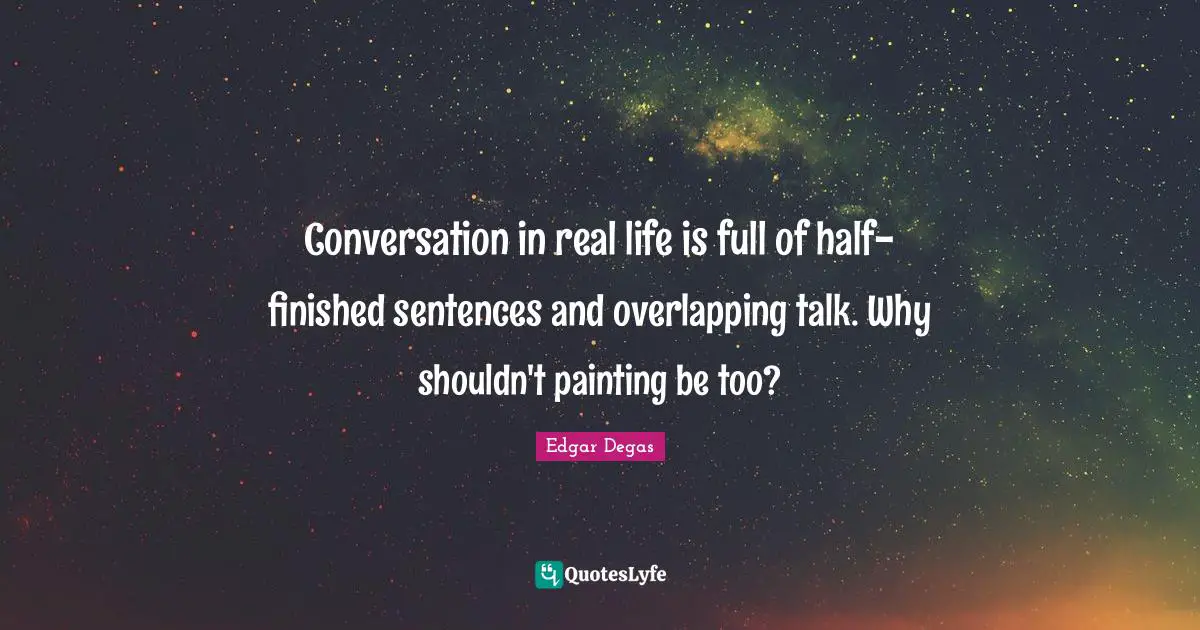 Conversation Quotes: "Conversation in real life is full of half-finished sentences and overlapping talk. Why shouldn't painting be too?"