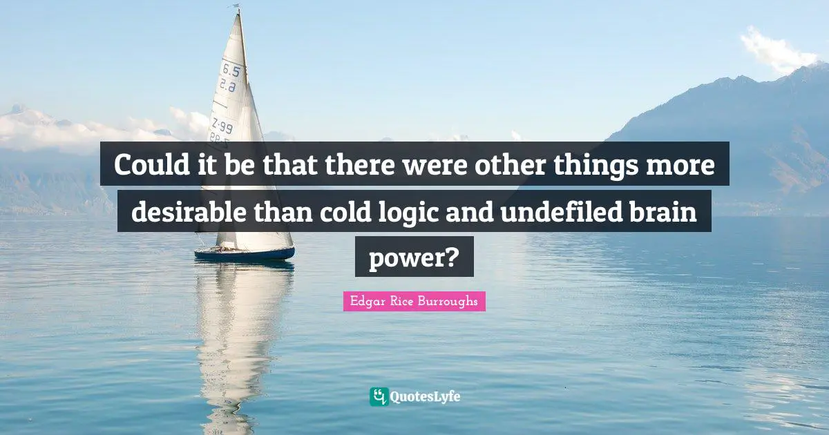 Could it be that there were other things more desirable than cold logic and undefiled brain power?