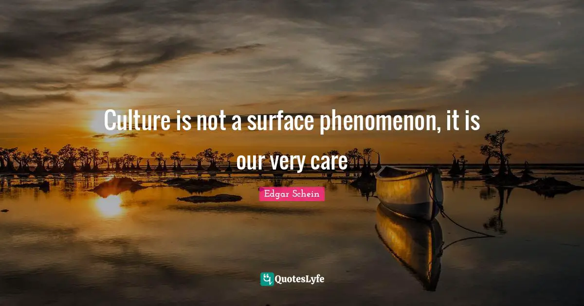 Culture is not a surface phenomenon, it is our very care