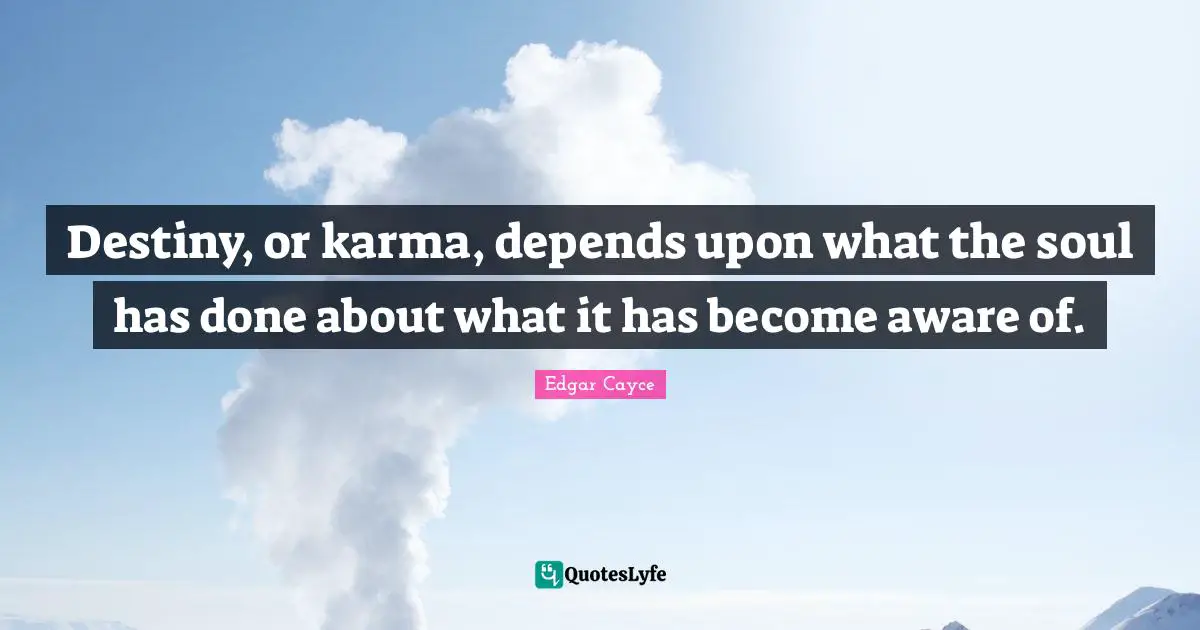 Destiny, or karma, depends upon what the soul has done about what it has become aware of.