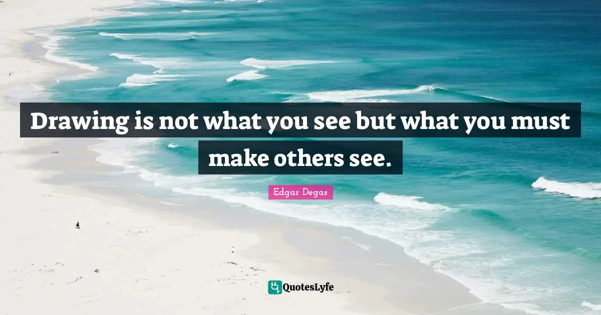 Dance Quotes: "Drawing is not what you see but what you must make others see."