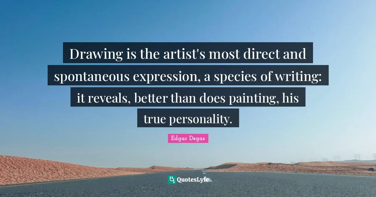 Drawing is the artist's most direct and spontaneous expression, a species of writing: it reveals, better than does painting, his true personality.